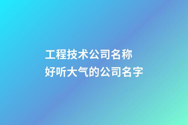 工程技术公司名称 好听大气的公司名字-第1张-公司起名-玄机派